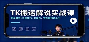 TK搬运解说实战课：翻录教程+去重技巧+工具包，零基础快速上手-资源站