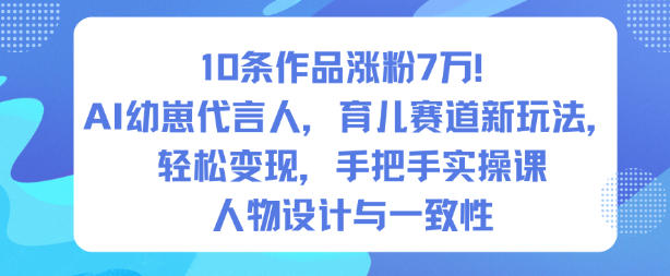 10条作品涨粉7W！AI幼崽代言人，育儿赛道新玩法，轻松变现，手把手实操课-资源站