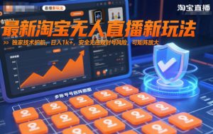 最新淘宝无人直播新玩法,独家技术护航,日入1k+,安全无违规封号风险,可矩阵放大【揭秘】-资源站