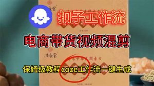电商带货视频一键混剪，保姆级都系COZE工作流一键生成-资源站