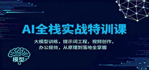 AI全栈实战特训课：大模型训练，提示词工程，视频创作，办公提效，从原理到落地全掌握-资源站