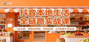 抖音本地生活全链路实战课：门店运营，爆款短视频，同城直播，从0到爆引流变现-资源站