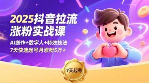 2025抖音拉流涨粉实战课,AI创作+数字人+特效技法,7天快速起号月涨粉5万+-资源站