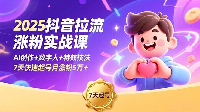 2025抖音拉流涨粉实战课，AI创作+数字人+特效技法，7天快速起号月涨粉5万+-资源站