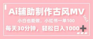 小白也能做！AI辅助制作古风MV，小红薯一单100，每天30分钟轻松日入1000+-资源站