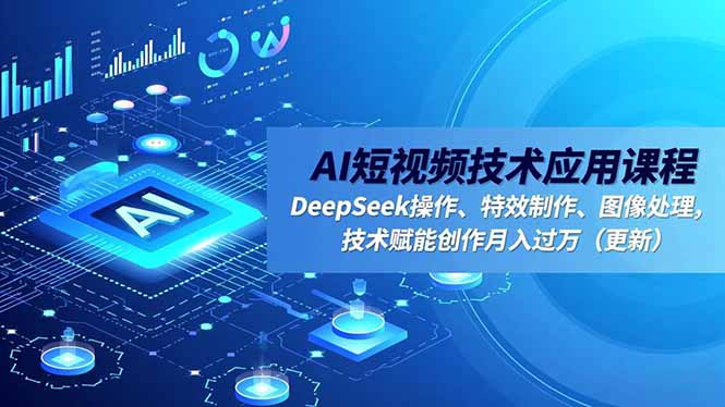 AI短视频技术应用课程，DeepSeek操作、特效制作、图像处理，技术赋能创作月入过万(更新-资源站