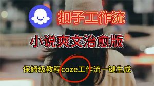 扣子工作流,小说爽文治愈版视频一键生成工作流搭建教程-资源站