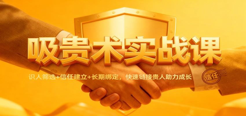 吸贵术实战课：识人筛选+信任建立+长期绑定，快速链接贵人助力成长-资源站