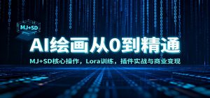 AI绘画从0到精通：MJ+SD核心操作， Lora训练，插件实战与商业变现-资源站