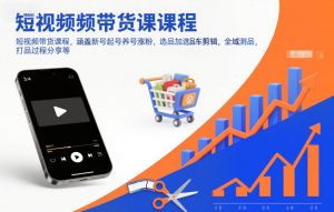短视频带货课程,涵盖新号起号养号涨粉,选品加选品车剪辑,全域测品,打品过程分享等-资源站