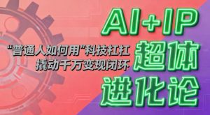 AI+IP超体进化论:普通人如何用“科技杠杆”撬动千万变现闭环?-资源站