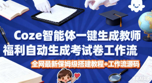 Coze智能体一键生成教师福利自动生成考试试卷工作流，全网最新保姆级搭建教程+工作流源码-资源站