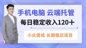 手机、电脑云端托管，每日稳定收入120+，小众领域长期稳定-资源站