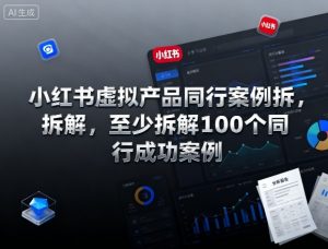 小红书虚拟产品同行案例拆解,至少拆解100个同行成功案例(完结)-资源站