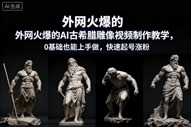 外网火爆的AI古希腊雕像视频制作教学，0基础也能上手做，快速起号涨粉-资源站