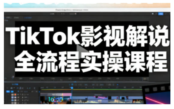 TikTok影视解说全流程实操，手把手教你打造TK爆款解说视频-资源站
