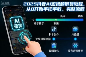 2025抖音AI短视频带货教程，从0开始手把手教，完整流程-资源站