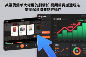 某带货爆单大佬用的剧情长视频带货搬运玩法，需要配合收费软件操作-资源站