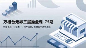 万相台无界三层操盘课-75期,销量布局、分层推广、投产优化,构建盈利店铺系统-资源站