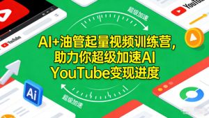 AI+油管起量视频训练营，助力你超级加速AI YouTube变现进度-资源站