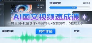 AI图文视频速成课：一键生图+批量创作+动图转化+配音发布，0基础上手-资源站