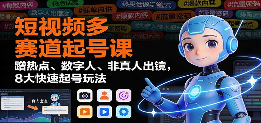 短视频多赛道起号课：蹭热点、数字人、非真人出镜，8大快速起号玩法-资源站