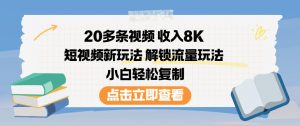 20多条视频收入8K，短视频新玩法，解锁流量玩法，小白轻松复制-资源站