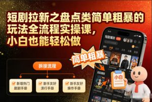 短剧拉新之盘点类简单粗暴的玩法全流程实操课，小白也能轻松做-资源站