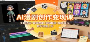 AI漫剧创作变现课：工具使用+导演思维+剪辑精修+接单变现，新手快速上手-资源站
