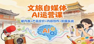 文旅自媒体AI运营课：破内卷+产品定价+内容创作+拍摄实战-资源站