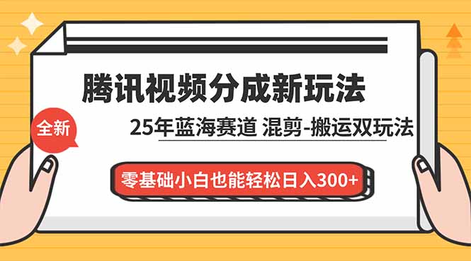 腾讯视频分成计划最新教程：25年蓝海赛道，混剪、搬运双玩法，零基础小白也能轻松日入300+-资源站