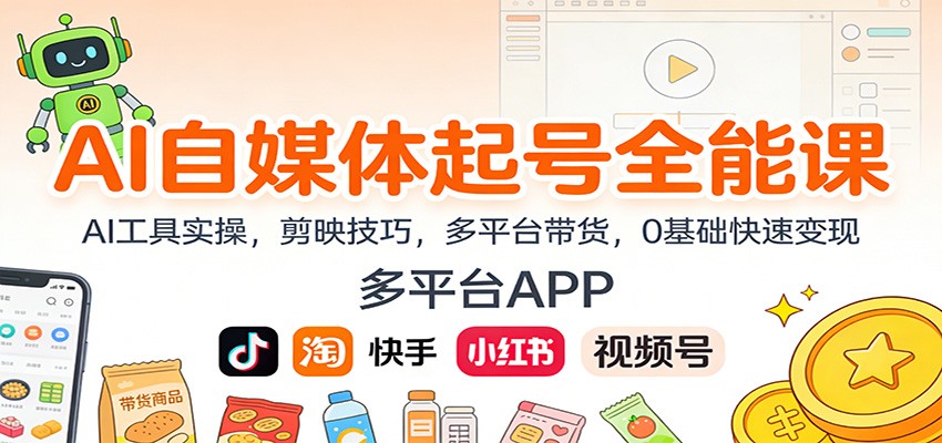 AI自媒体起号全能课:AI工具实操,剪映技巧,多平台带货,0基础快速变现-资源站