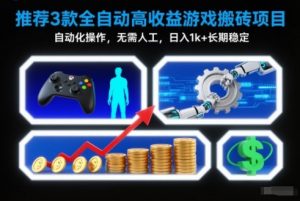 【推荐】3款全自动高收益游戏搬砖项目，自动化操作，无需人工，日入1k+，长期稳定【揭秘】-资源站