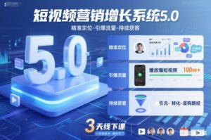 短视频营销增长系统5.0,精准定位-引爆流量-持续获客,3天线下课(音频+图片)-资源站