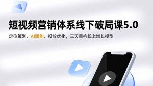 短视频营销体系线下破局课5.0，定位策划、AI赋能、投放优化，三天重构线上增长模型-资源站