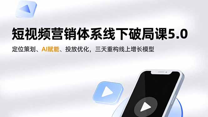 短视频营销体系线下破局课5.0，定位策划、AI赋能、投放优化，三天重构线上增长模型-资源站