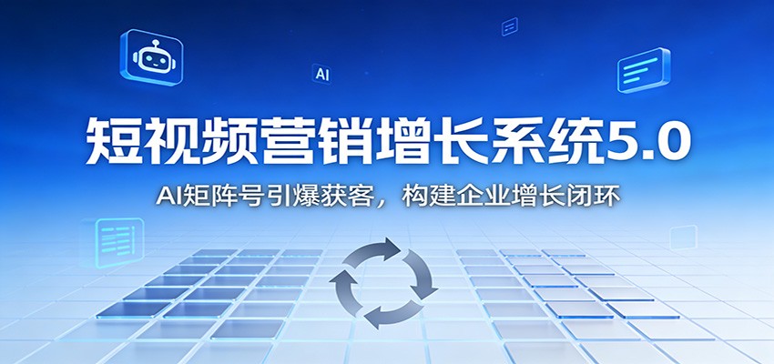 短视频营销增长系统5.0：AI 矩阵号引爆获客，构建企业增长闭环-资源站