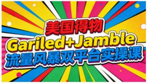 美国得物Gariled+Jamble流量风暴双平台实操课，两大美国热门平台全流程运营-资源站