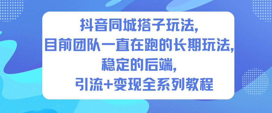 抖音同城搭子玩法，目前团队一直在跑的长期玩法，稳定的后端，引流+变现全系列教程-资源站
