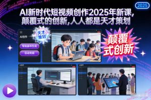 AI新时代短视频创作2025年新课，颠覆式的创新，人人都是天才策划-资源站