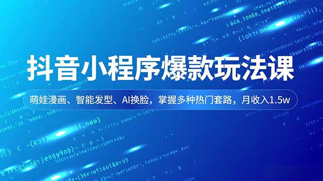 抖音小程序爆款玩法课，萌娃漫画、智能发型、AI换脸，掌握多种热门套路，月收入1.5w-资源站