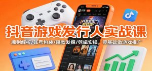 抖音游戏发行人实战课：规则解析/账号包装/爆款发掘 /剪辑实操，零基础做游戏推广-资源站