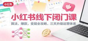 小红书线下闭门课：算法，爆款，变现全攻略，三天升级运营体系-资源站