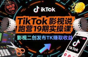 TikTok影视解说陪跑营19期实操课，影视二创发布TK賺取收益，万播收益50美金(更新)-资源站