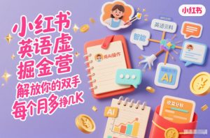 小红书英语虚拟资料掘金营，纯AI操作，解放你的双手，每个月多挣几K-资源站