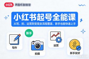 小红书起号全能课，从写、拍、运营到变现全流程覆盖，新手也能快速上手-资源站