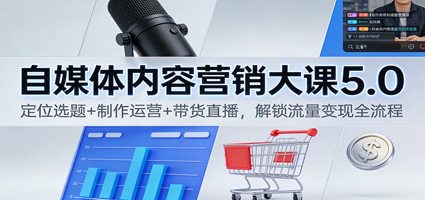 自媒体内容营销大课5.0：定位选题+制作运营+带货直播，解锁流量变现全流程-资源站