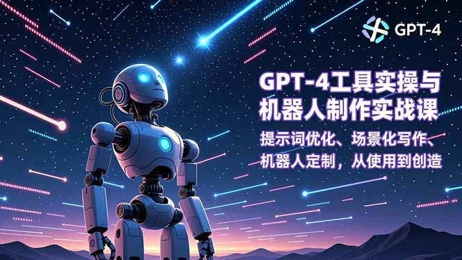 GPT-4工具实操与机器人制作实战课：提示词优化、场景化写作、机器人定制，从使用到创造-资源站