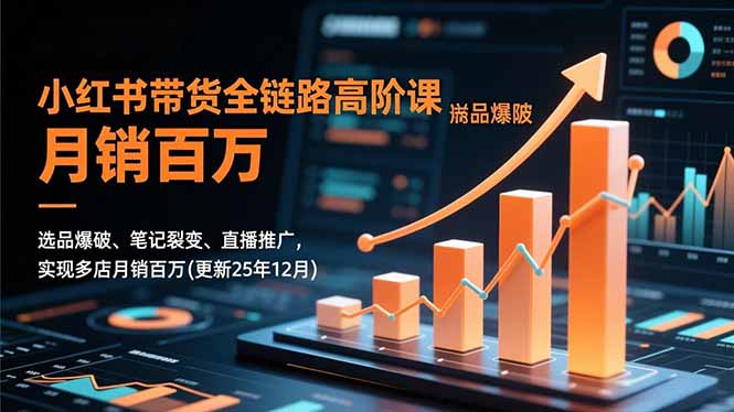 小红书带货全链路高阶课，选品爆破、笔记裂变、直播推广，实现多店月销百万(更新25年12月-资源站