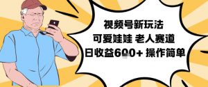 视频号新玩法，可爱娃娃视频制作教学，老人赛道，日收益6张+操作简单-资源站